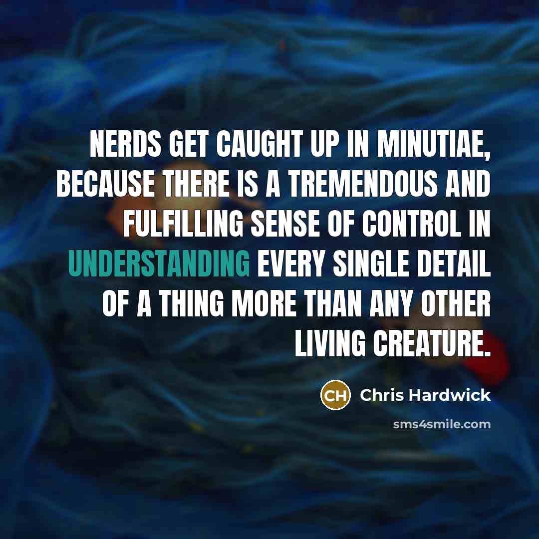 “Nerds get caught up in minutiae, because there is a…” quote by Chris Hardwick
