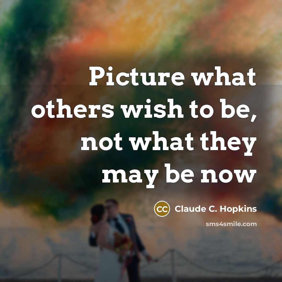 “Picture what others wish to be, not what they may…” quote by Claude C. Hopkins