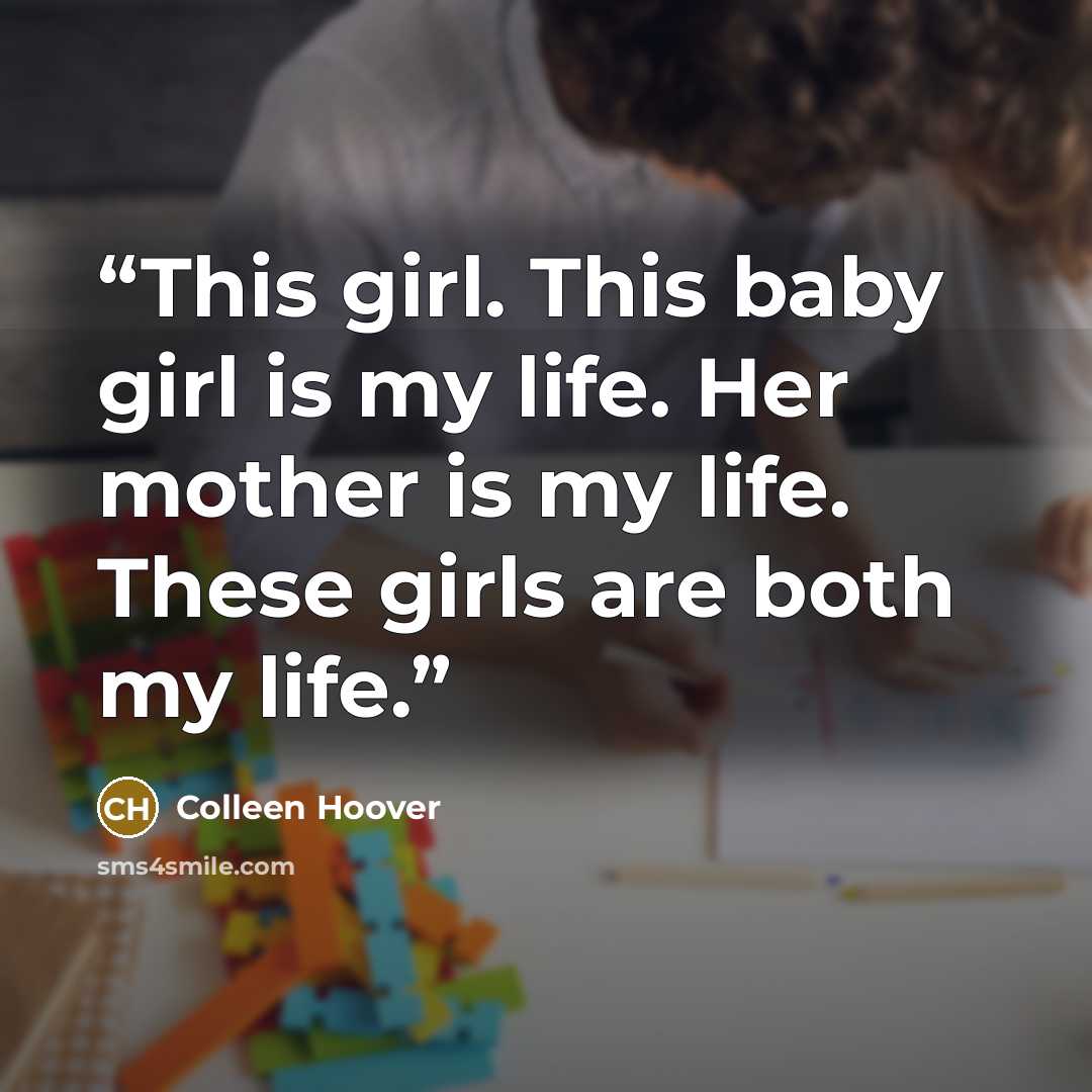 “This girl. This baby girl is my life. Her mother is my life. These girls are both my life.” quote by Colleen Hoover