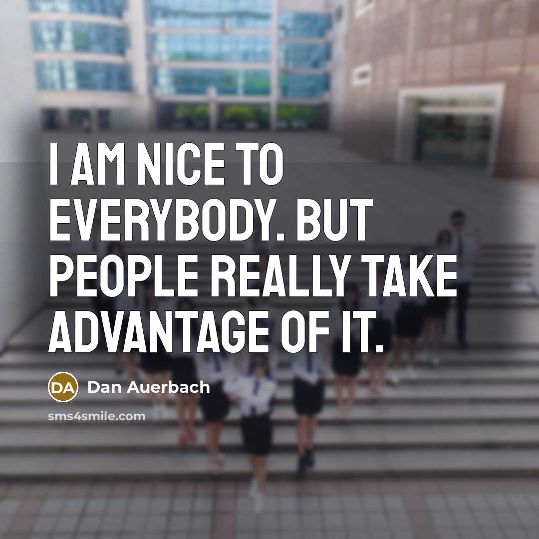 “I am nice to everybody. But people really take advantage…” quote by Dan Auerbach