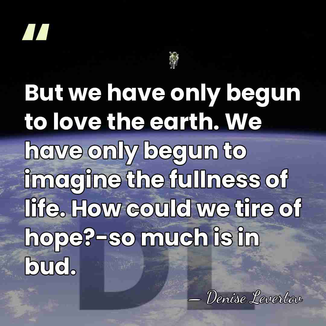 But we have only begun to love the earth. We have only&hellip; - Denise Levertov