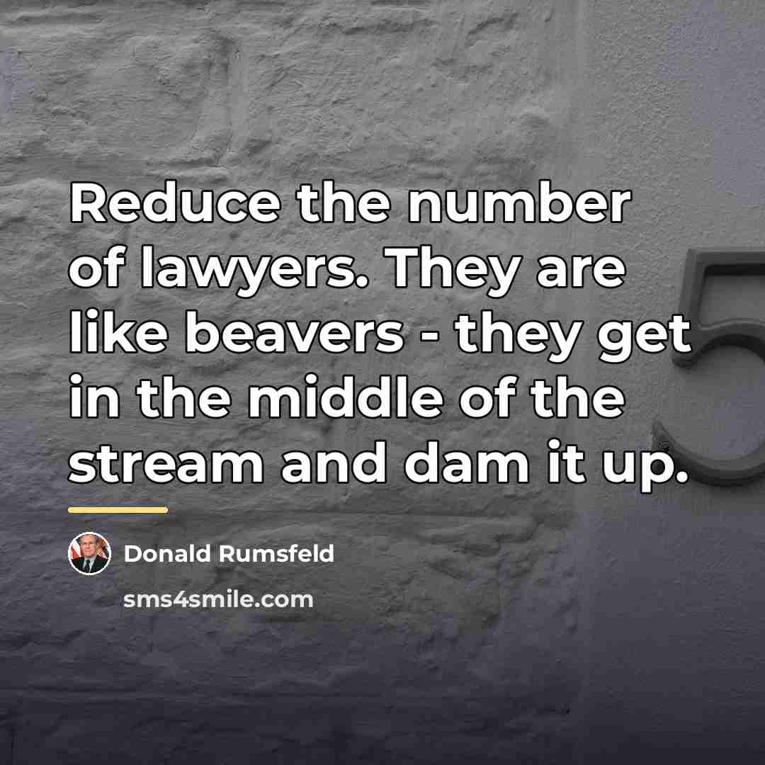 “Reduce the number of lawyers. They are like beavers -…” quote by Donald Rumsfeld