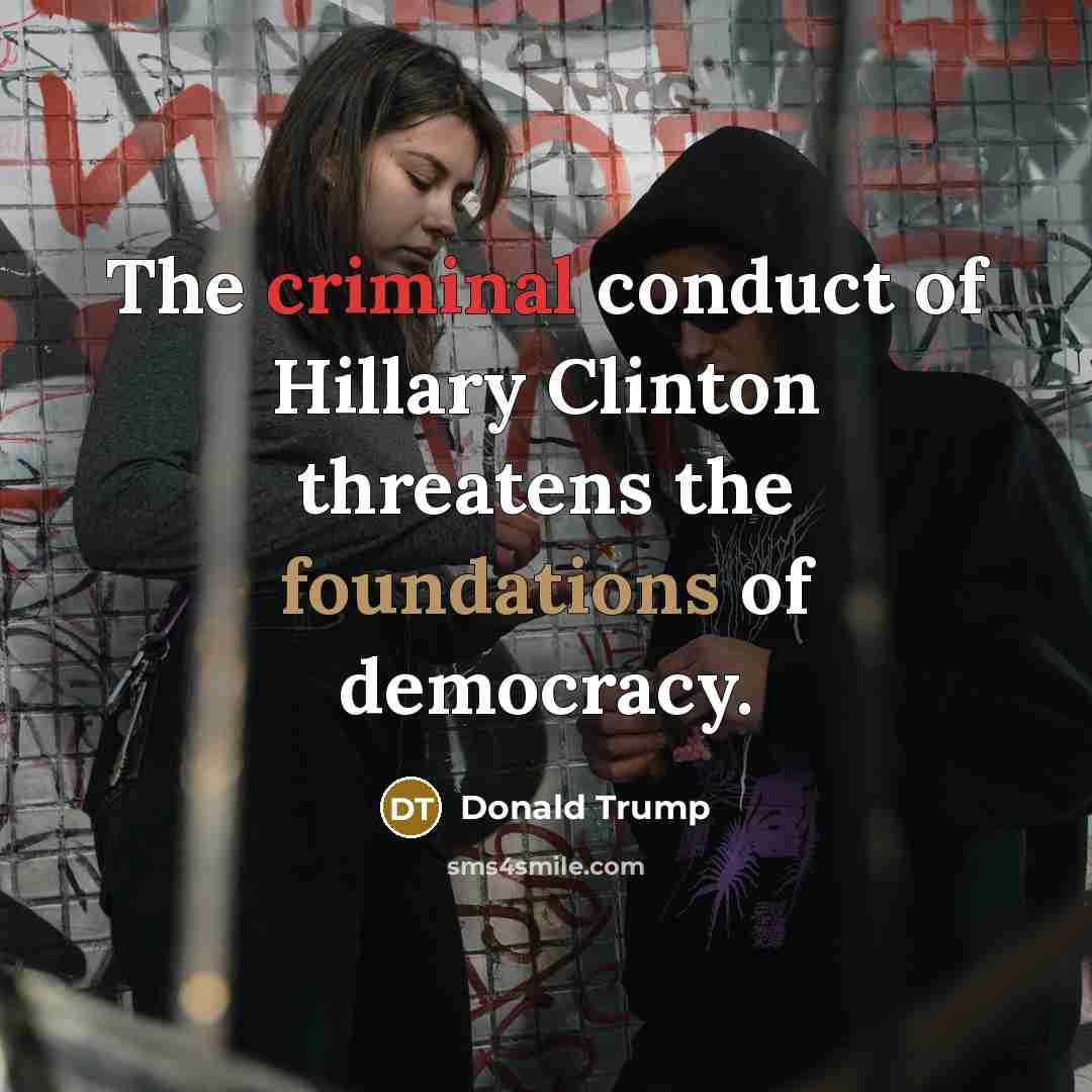 “The criminal conduct of Hillary Clinton threatens the foundations of…” quote by Donald Trump