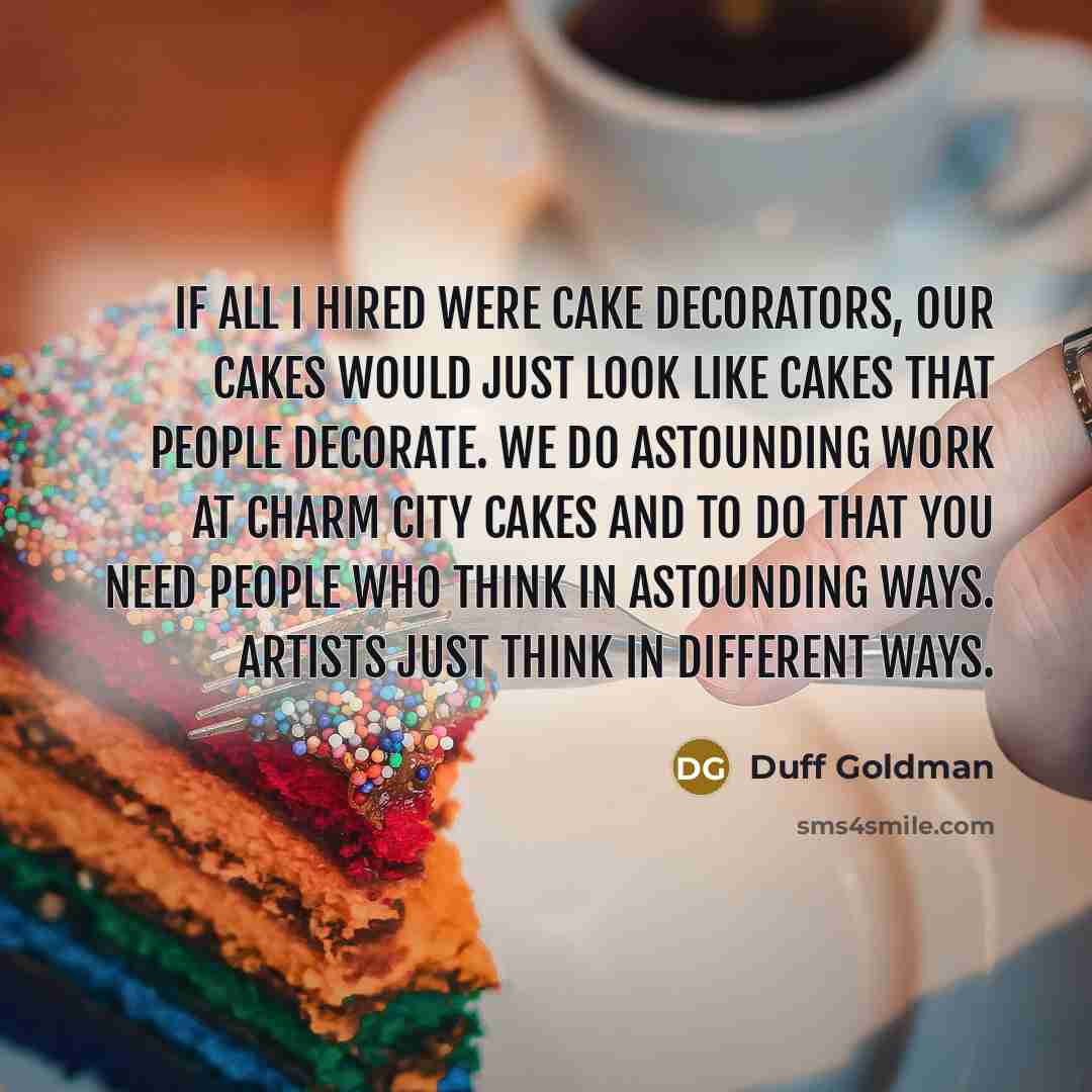 “If all I hired were cake decorators, our cakes would…” quote by Duff Goldman