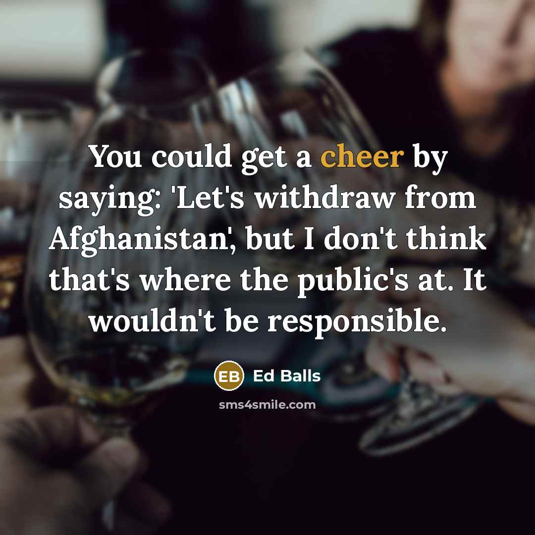 “You could get a cheer by saying: 'Let's withdraw from…” quote by Ed Balls