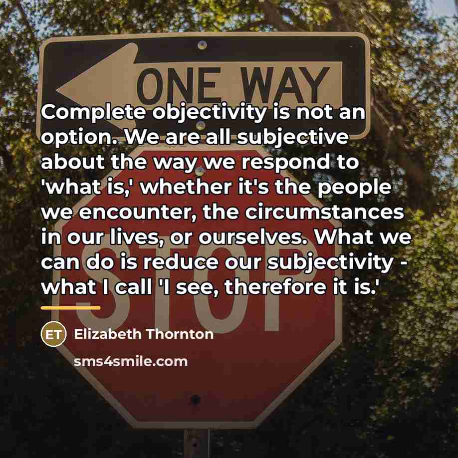 “Complete objectivity is not an option. We are all subjective…” quote by Elizabeth Thornton