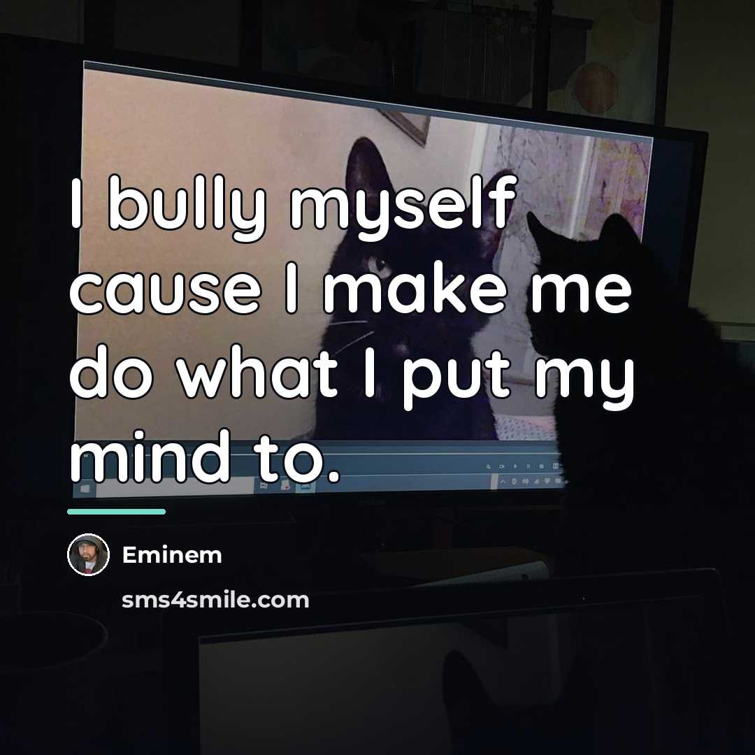 “I bully myself cause I make me do what I…” quote by Eminem