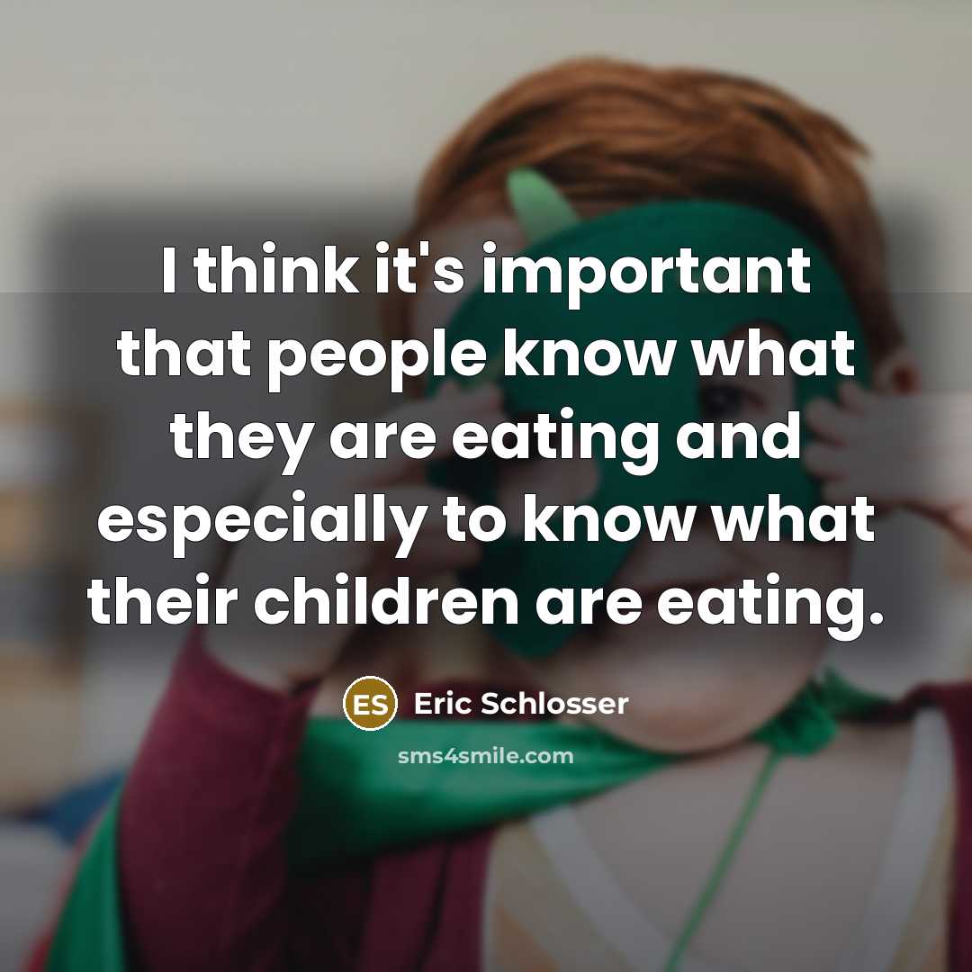 “I think it's important that people know what they are…” quote by Eric Schlosser