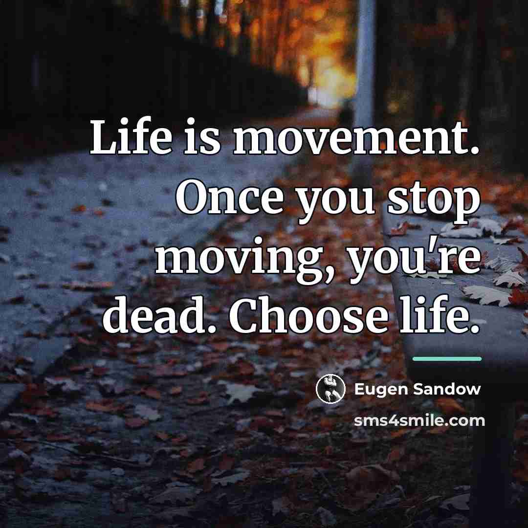 “Life is movement. Once you stop moving, you're dead. Choose…” quote by Eugen Sandow