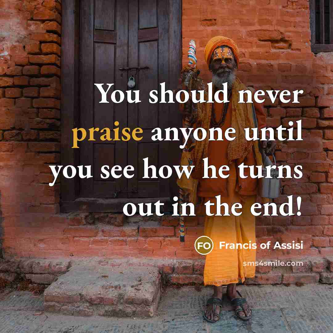 “You should never praise anyone until you see how he…” quote by Francis of Assisi