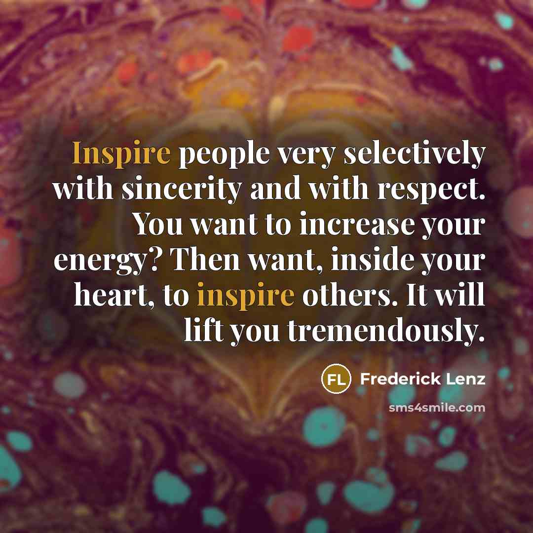 “Inspire people very selectively with sincerity and with respect. You…” quote by Frederick Lenz