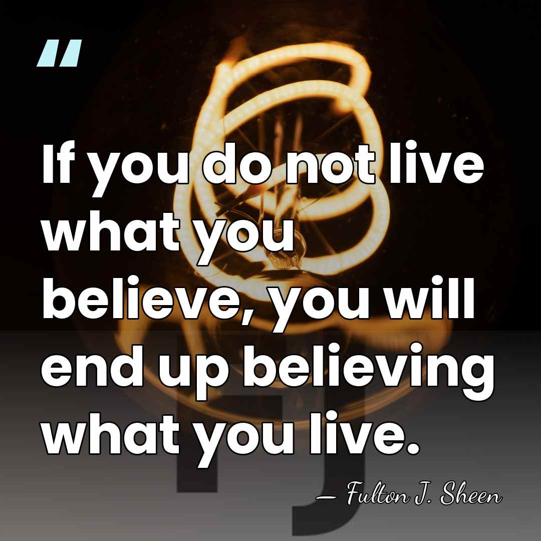 If you do not live what you believe, you will end up&hellip; - Fulton J. Sheen