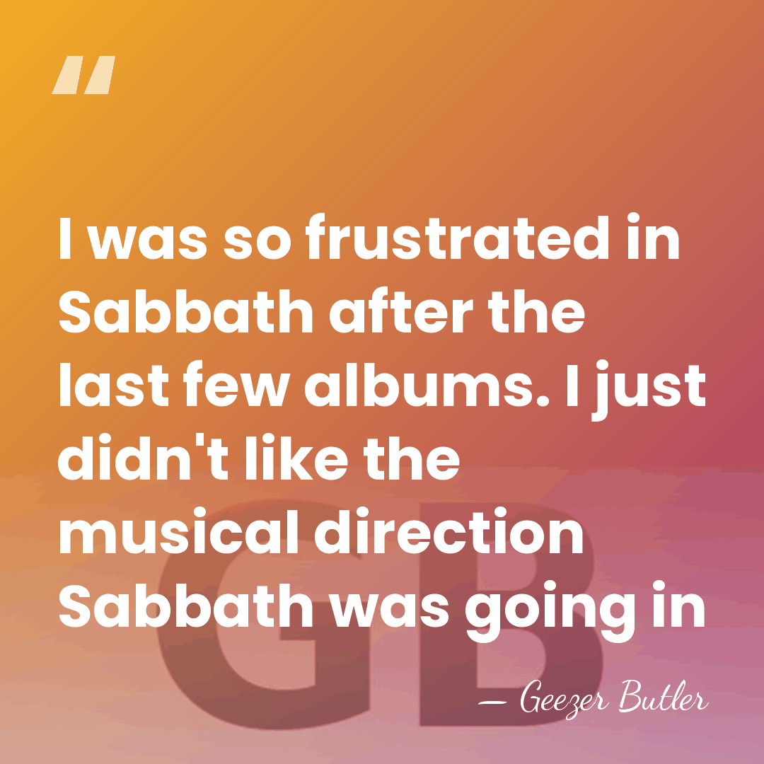 I was so frustrated in Sabbath after the last few albums. I&hellip; - Geezer Butler