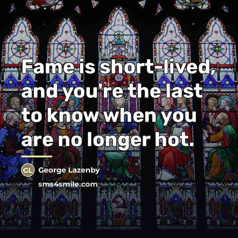 “Fame is short-lived, and you're the last to know when…” quote by George Lazenby