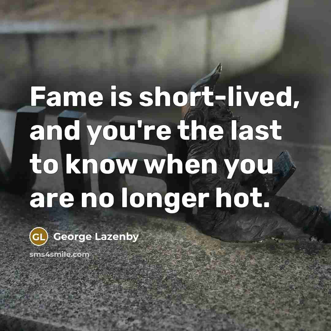 “Fame is short-lived, and you're the last to know when you are no longer hot.” quote by George Lazenby