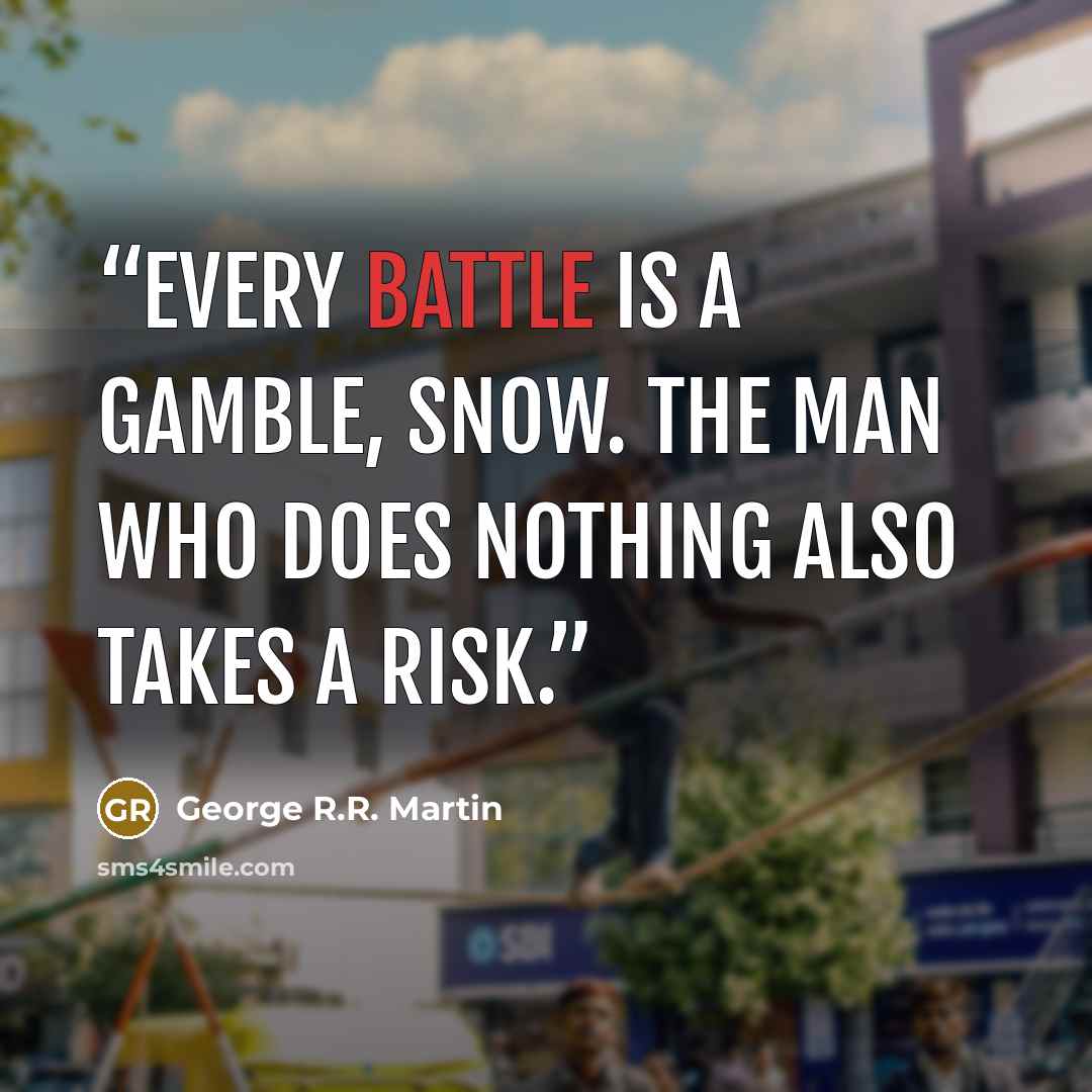 “Every battle is a gamble, Snow. The man who does nothing also takes a risk.” quote by George R.R. Martin