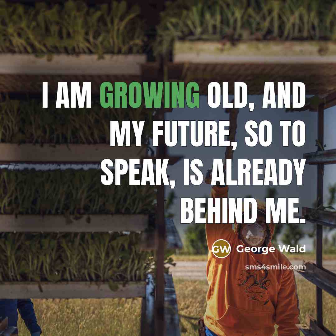 “I am growing old, and my future, so to speak,…” quote by George Wald