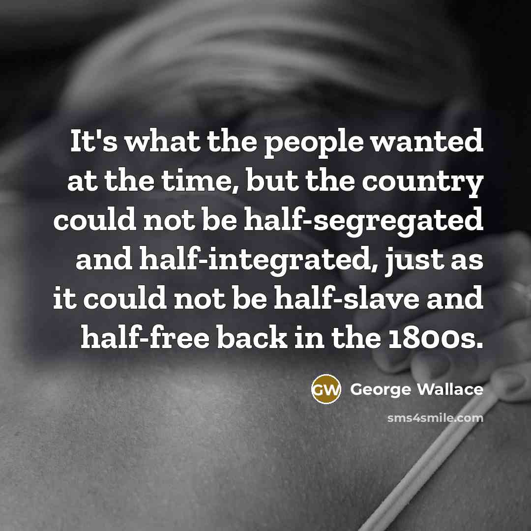 “It's what the people wanted at the time, but the…” quote by George Wallace