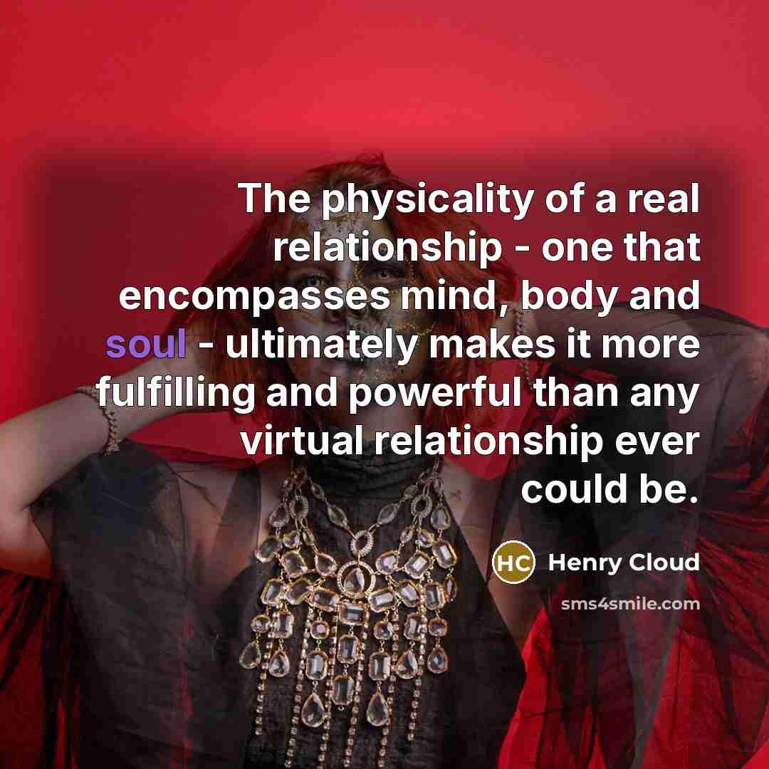 “The physicality of a real relationship - one that encompasses…” quote by Henry Cloud