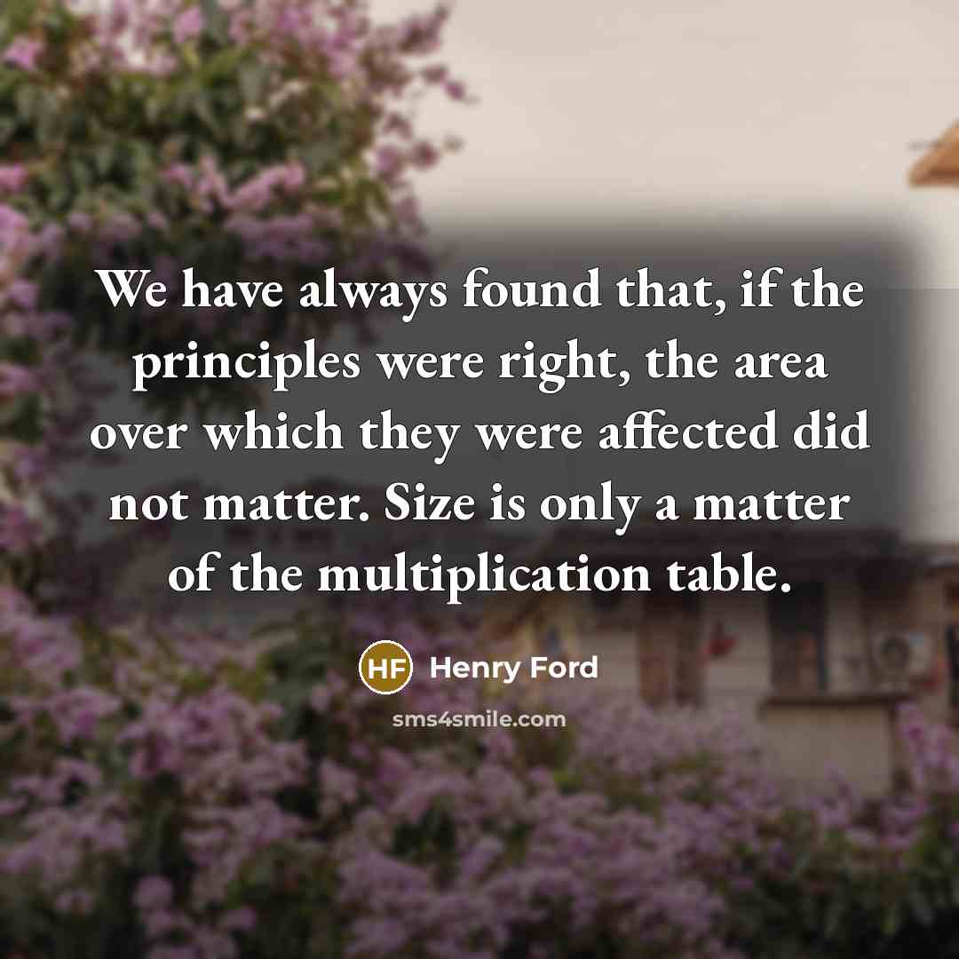 “We have always found that, if the principles were right,…” quote by Henry Ford