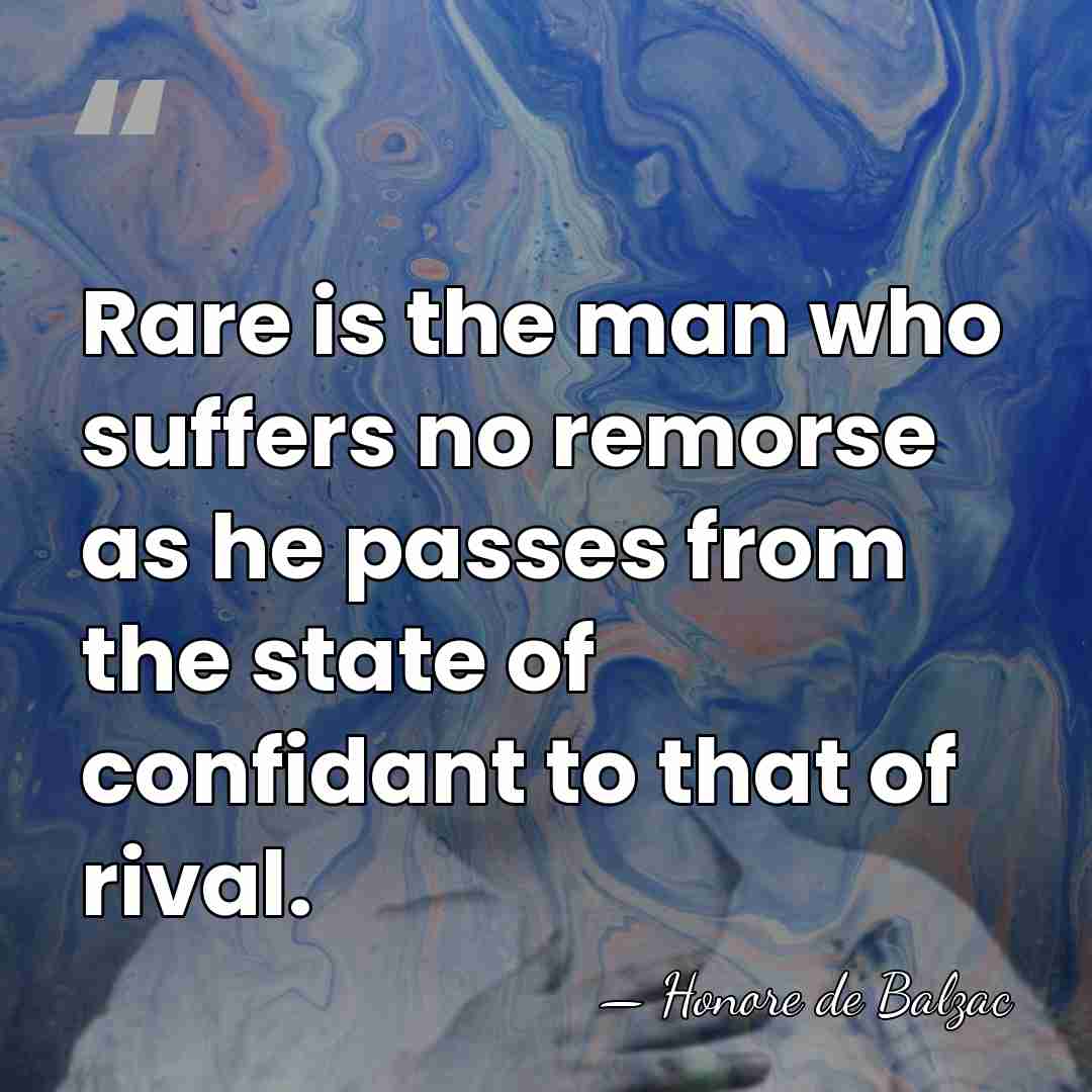 Rare is the man who suffers no remorse as he passes from&hellip; - Honore de Balzac
