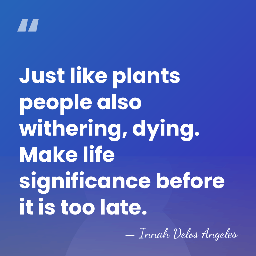 Just like plants people also withering, dying. Make life significance before it&hellip; - Innah Delos Angeles