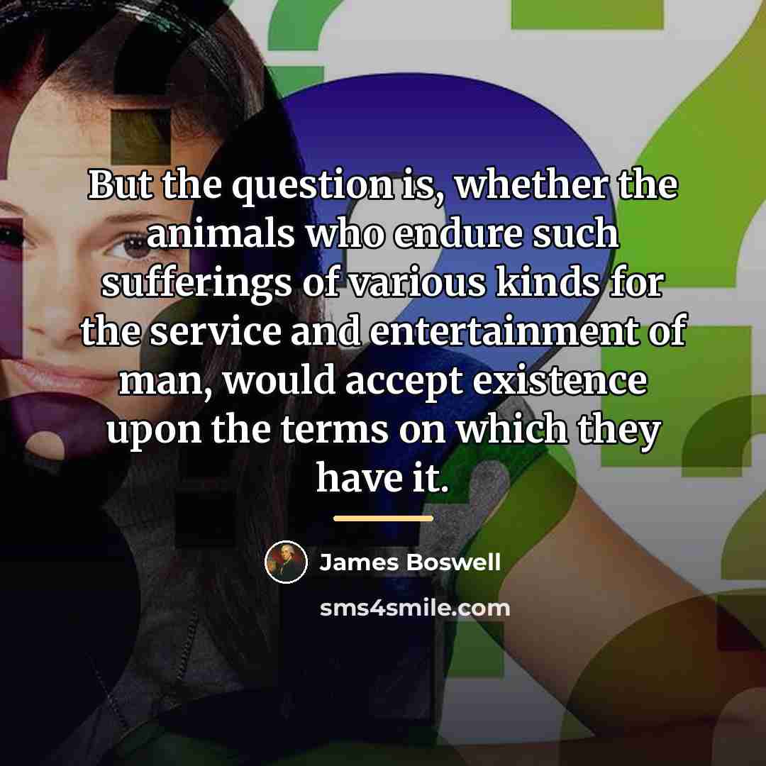 “But the question is, whether the animals who endure such…” quote by James Boswell