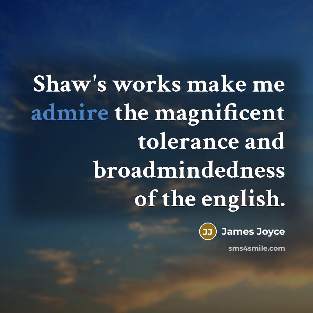 “Shaw's works make me admire the magnificent tolerance and broadmindedness…” quote by James Joyce