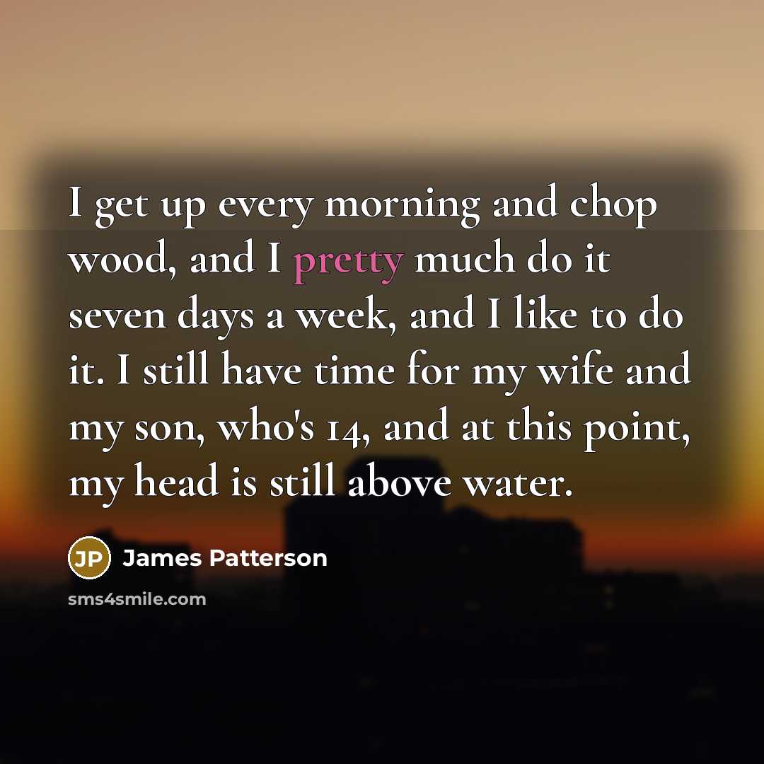 “I get up every morning and chop wood, and I…” quote by James Patterson