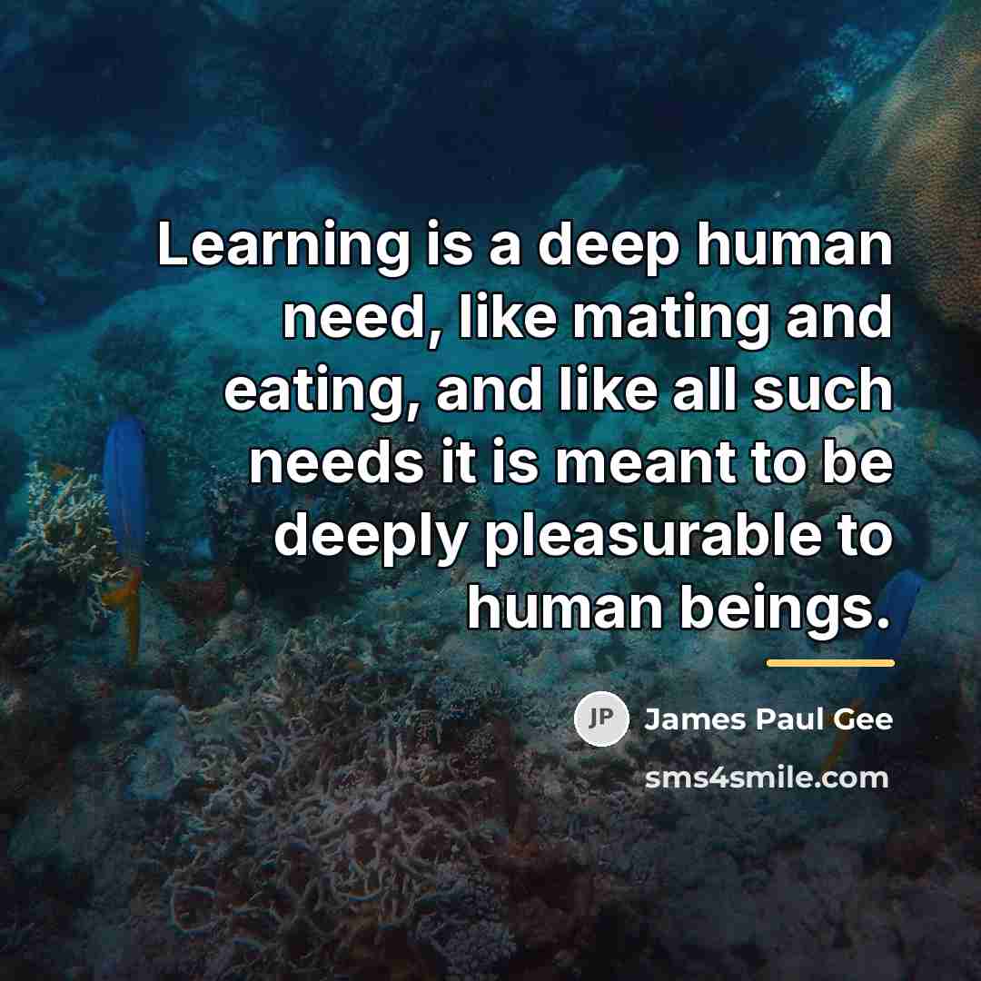 “Learning is a deep human need, like mating and eating,…” quote by James Paul Gee