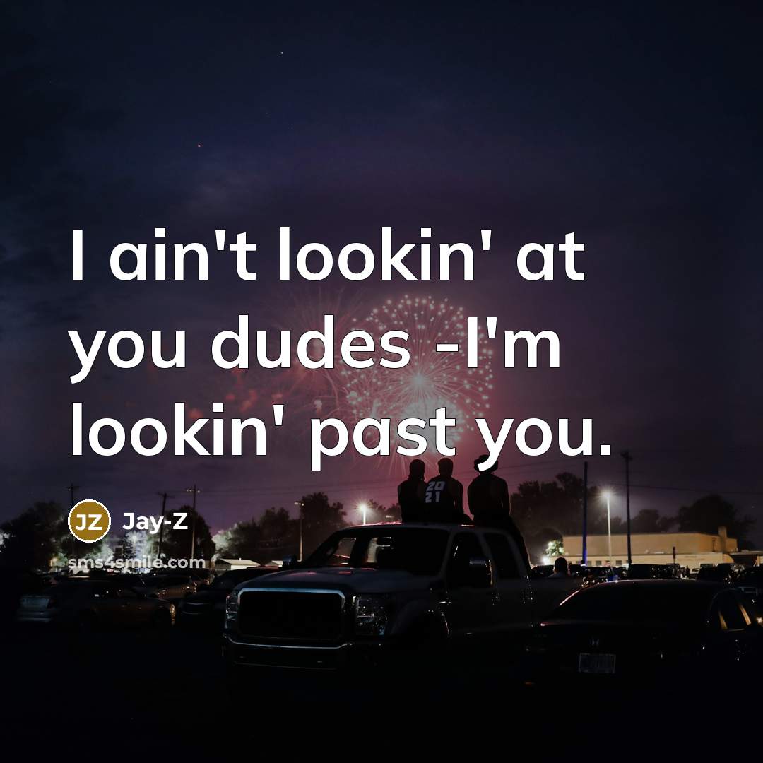 “I ain't lookin' at you dudes -I'm lookin' past you.” quote by Jay-Z