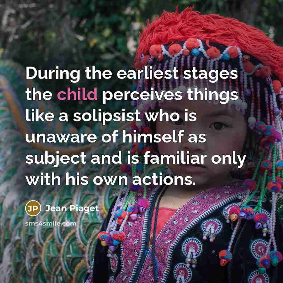 “During the earliest stages the child perceives things like a…” quote by Jean Piaget