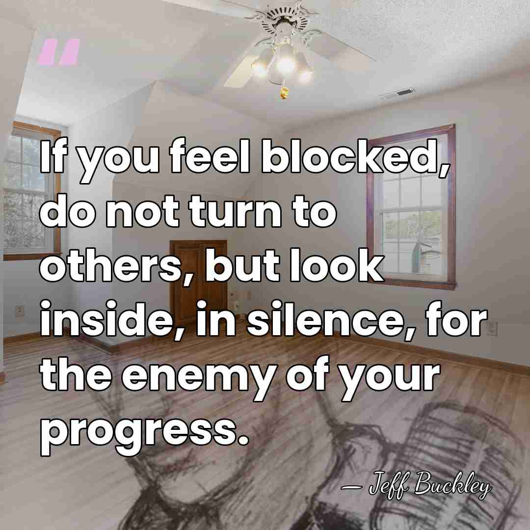 If you feel blocked, do not turn to others, but look inside,&hellip; - Jeff Buckley