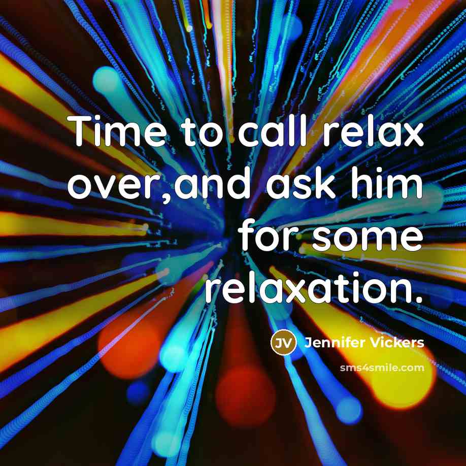 “Time to call relax over,and ask him for some relaxation.…” quote by Jennifer Vickers