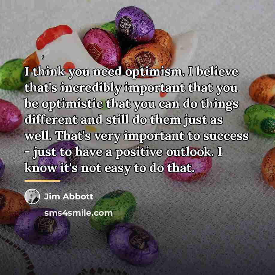 “I think you need optimism. I believe that's incredibly important…” quote by Jim Abbott