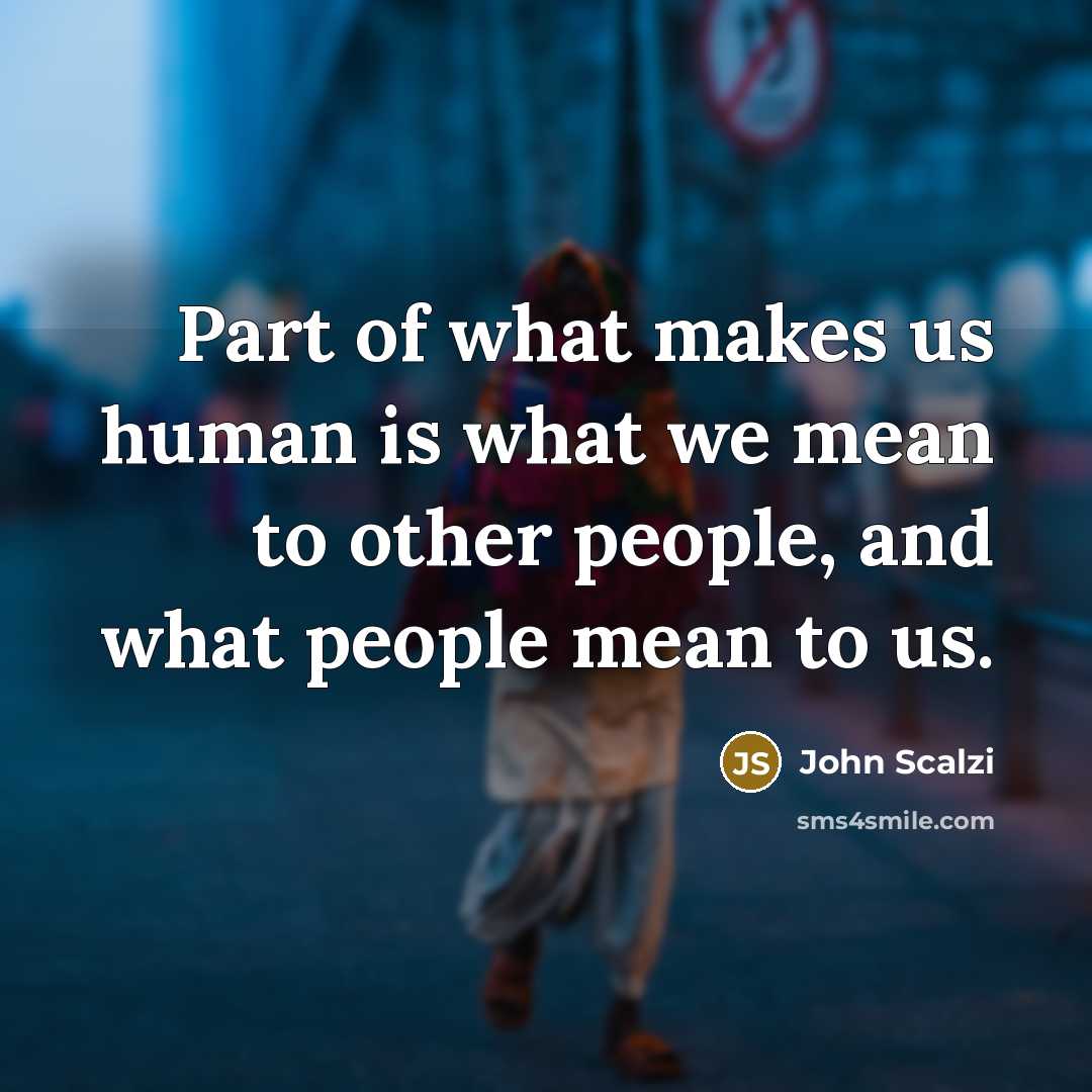 “Part of what makes us human is what we mean to other people, and what people mean to us.” quote by John Scalzi