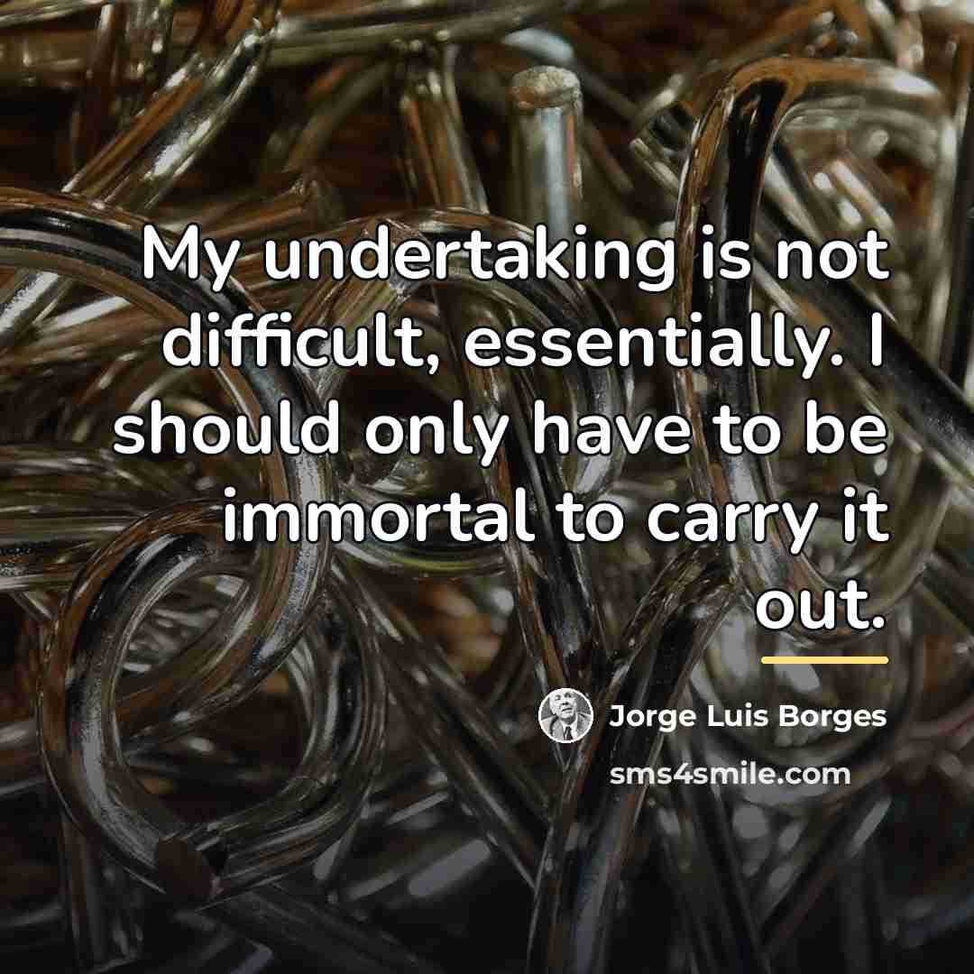 “My undertaking is not difficult, essentially. I should only have…” quote by Jorge Luis Borges