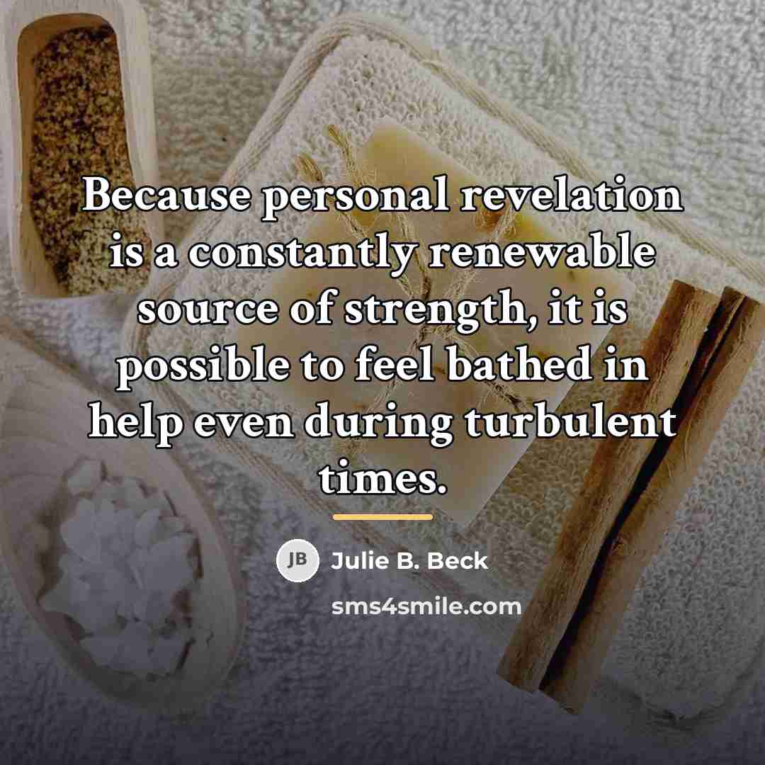 “Because personal revelation is a constantly renewable source of strength,…” quote by Julie B. Beck