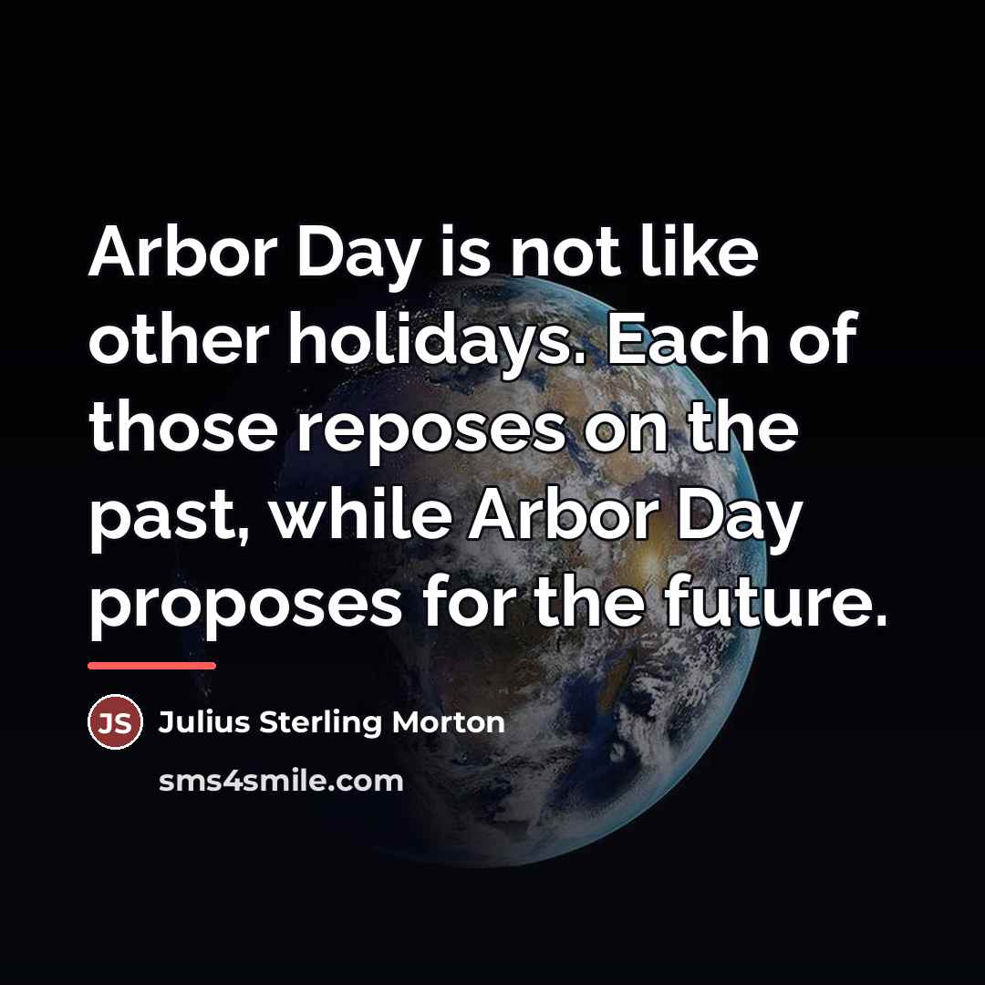 “Arbor Day is not like other holidays. Each of those…” quote by Julius Sterling Morton