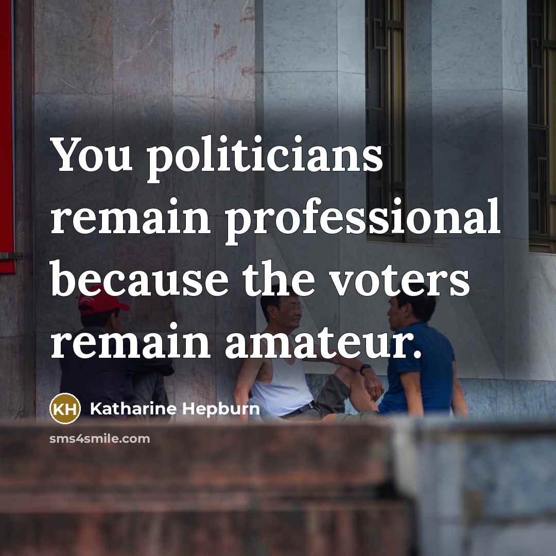 “You politicians remain professional because the voters remain amateur.…” quote by Katharine Hepburn
