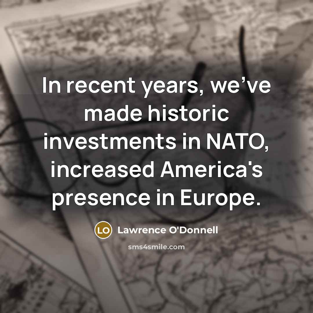 “In recent years, we`ve made historic investments in NATO, increased…” quote by Lawrence O'Donnell