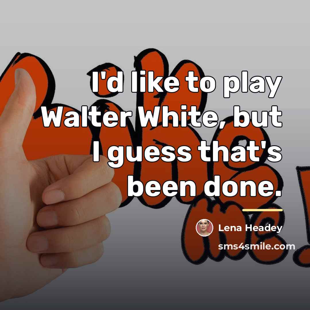 “I'd like to play Walter White, but I guess that's…” quote by Lena Headey