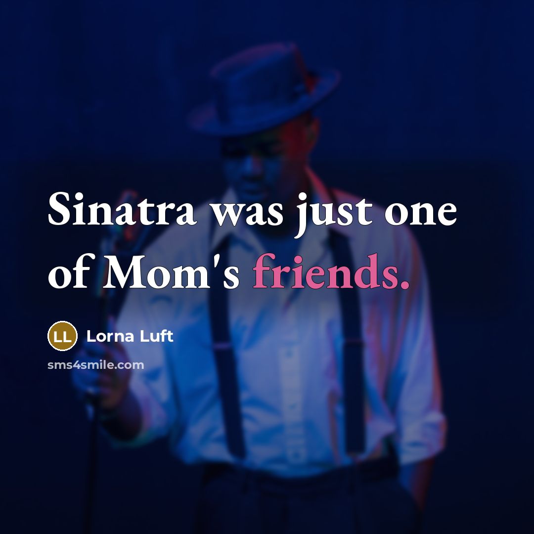 “Sinatra was just one of Mom's friends.” quote by Lorna Luft