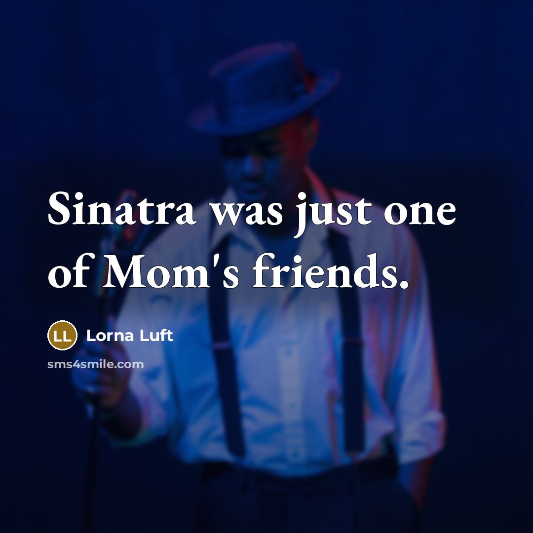 “Sinatra was just one of Mom's friends.…” quote by Lorna Luft