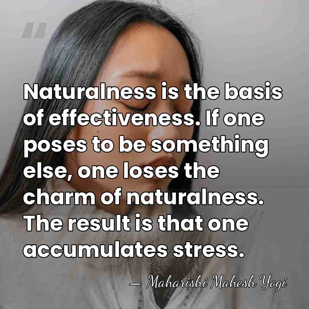 Naturalness is the basis of effectiveness. If one poses to be something&hellip; - Maharishi Mahesh Yogi