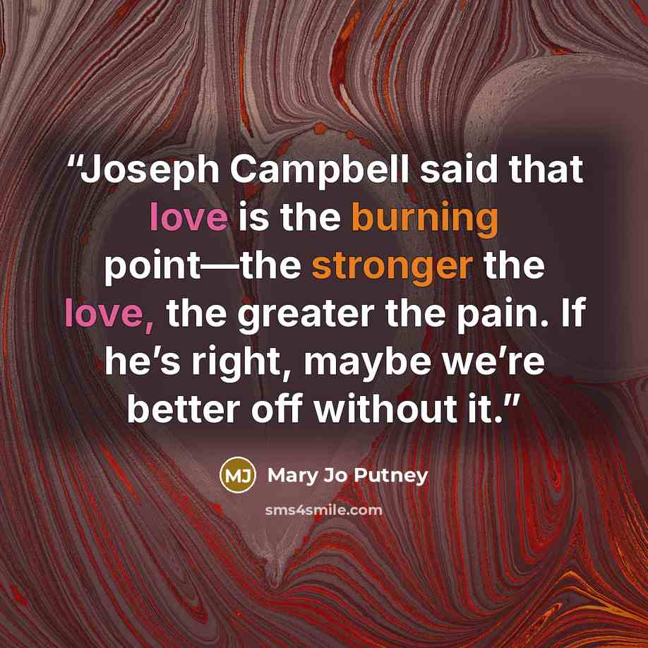 “Joseph Campbell said that love is the burning point—the stronger the love, the greater the pain. If he’s right, maybe we’re better off without it.” quote by Mary Jo Putney