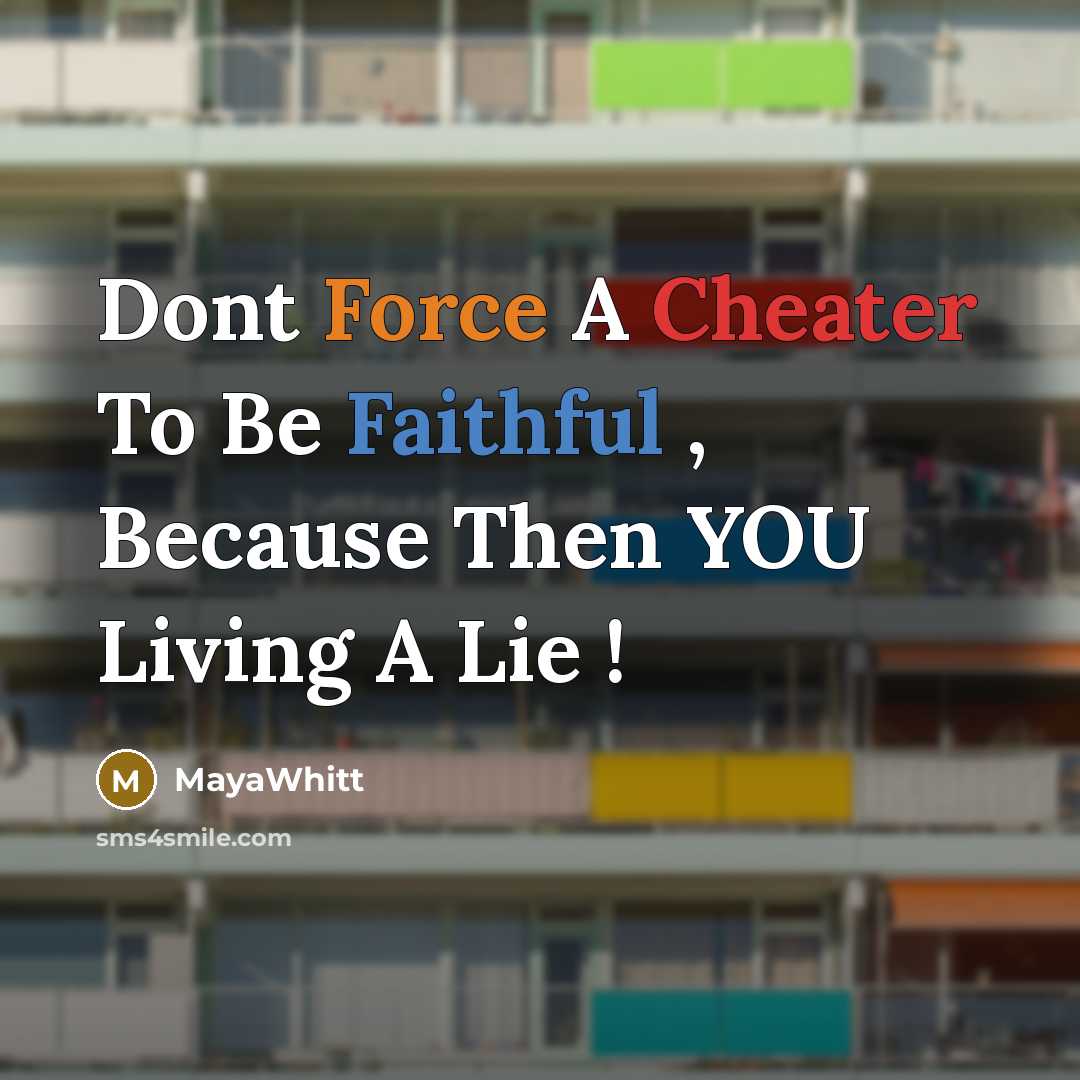 “Dont Force A Cheater To Be Faithful , Because Then YOU Living A Lie !” quote by MayaWhitt