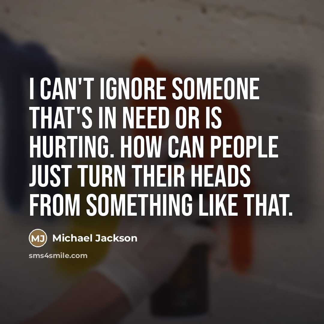 “I can't ignore someone that's in need or is hurting.…” quote by Michael Jackson