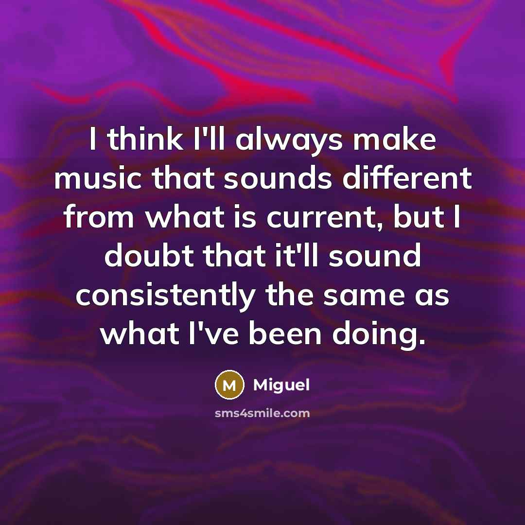 “I think I'll always make music that sounds different from…” quote by Miguel