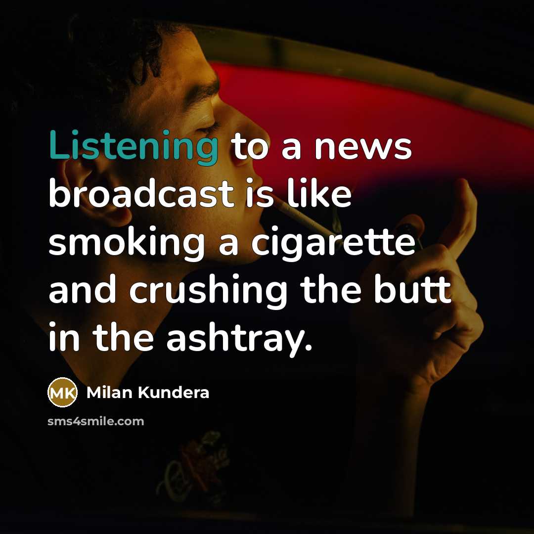 “Listening to a news broadcast is like smoking a cigarette…” quote by Milan Kundera